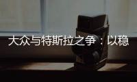 大眾與特斯拉之爭：以穩定的贏利取勝？