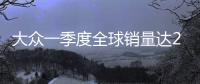 大眾一季度全球銷量達(dá)268萬 中國市場超百萬