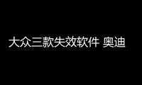 大眾三款失效軟件 奧迪保時(shí)捷均涉及