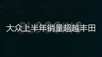 大眾上半年銷量超越豐田 領跑全球車市