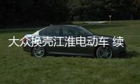 大眾換殼江淮電動車 續航僅300公里