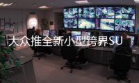 大眾推全新小型跨界SUV 8月將正式發布