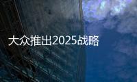 大眾推出2025戰(zhàn)略 發(fā)力移動出行