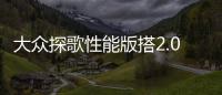 大眾探歌性能版搭2.0T發動機 破百不到5s