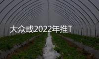 大眾或2022年推T