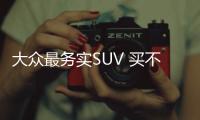 大眾最務(wù)實(shí)SUV 買不起途觀就買它！