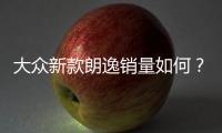 大眾新款朗逸銷量如何？能否在當(dāng)下站穩(wěn)腳跟