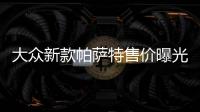 大眾新款帕薩特售價曝光 搭2.0T引擎