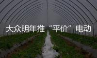 大眾明年推“平價”電動車約20.58萬起
