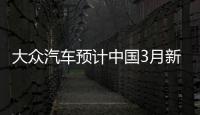 大眾汽車預(yù)計中國3月新車銷量將達100萬臺
