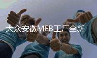 大眾安徽MEB工廠全新車身車間完成建筑施工