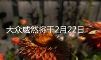 大眾威然將于2月22日開啟預(yù)售 一季度上市