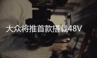 大眾將推首款搭載48V輕度混動系統車型