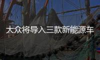 大眾將導入三款新能源車型 e