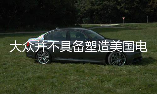 大眾并不具備塑造美國電動車充電網的資格