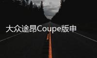 大眾途昂Coupe版申報圖曝光 推三種動力版本