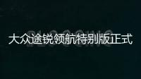 大眾途銳領(lǐng)航特別版正式上市 售價59.18萬元