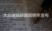 大眾途觀轎跑版明年發布 PK寶馬X2