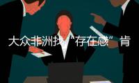 大眾非洲找“存在感”肯尼亞盧旺達投產