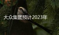 大眾集團預計2023年將比今年更艱難