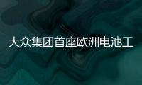 大眾集團首座歐洲電池工廠破土動工