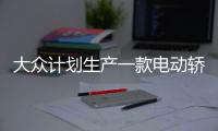 大眾計劃生產一款電動轎車 與Model S競爭