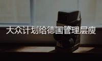 大眾計劃給德國管理層瘦身 以削減成本