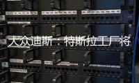 大眾迪斯：特斯拉工廠將加劇德國車業競爭