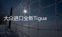 大眾進口全新Tiguan今晚上市 售價曝光