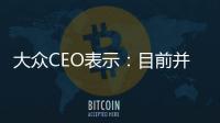 大眾CEO表示：目前并沒有和蘋果進行談判