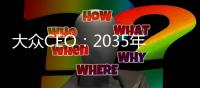 大眾CEO：2035年新能源汽車在華銷量占比50%