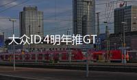 大眾ID.4明年推GTX版 定位高性能跨界SUV