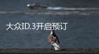 大眾ID.3開啟預訂 售價低于23萬/續航550km