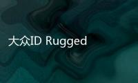 大眾ID Rugged渲染圖曝光 四驅系統/硬派外觀