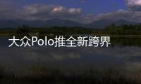 大眾Polo推全新跨界車 采用MQB平臺打造