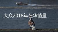 大眾2018年在華銷量將增4% 加大新能源投放