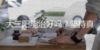 大三陽能治好嗎？堅持真的就能勝利？