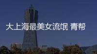 大上海最美女流氓 青幫真正老大竟然是她