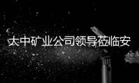 大中礦業公司領導蒞臨安百拓參觀交流指導