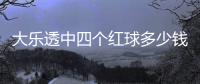 大樂透中四個紅球多少錢（中四個紅球多少錢）