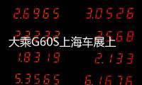 大乘G60S上海車展上市 搭雙12.3英寸貫穿屏