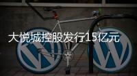 大悅城控股發行15億元中期票據
