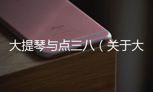 大提琴與點(diǎn)三八（關(guān)于大提琴與點(diǎn)三八的基本情況說(shuō)明介紹）