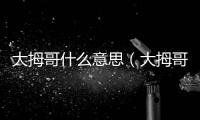 大拇哥什么意思（大拇哥）