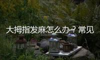 大拇指發麻怎么辦？常見的緩解方法分享