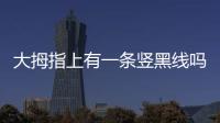 大拇指上有一條豎黑線嗎