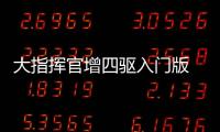 大指揮官增四驅(qū)入門版 不到29萬超值選購！
