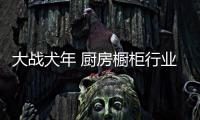 大戰犬年 廚房櫥柜行業迎來三大契機