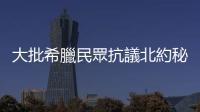 大批希臘民眾抗議北約秘書長到訪　要求北約停止戰爭