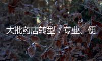 大批藥店轉(zhuǎn)型：專業(yè)、便利二選一